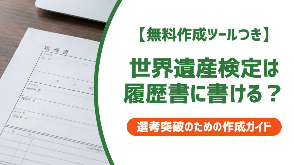 【無料作成ツール付き】世界遺産検定は履歴書に書ける？3級以上が正解な理由と書き方例文