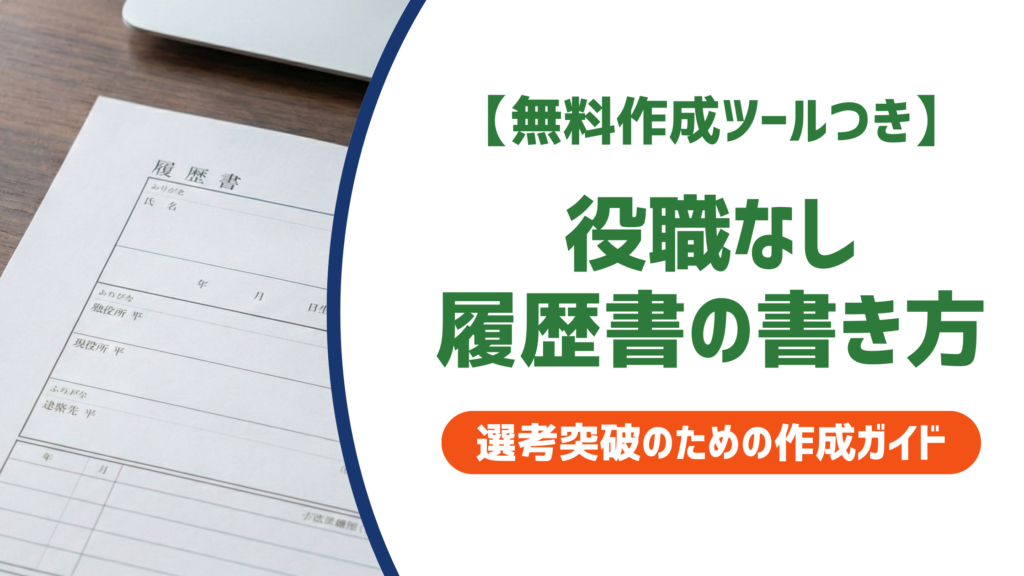 【無料作成ツールつき】役職なしの履歴書の書き方｜採用担当者が重視する書き方と職種別例文を徹底解説