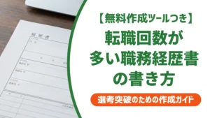 転職回数多い職務経歴書の書き方｜採用担当者の本音とテンプレート