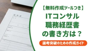 ITコンサルタントの職務経歴書｜通過率を上げる書き方と例文を徹底解説