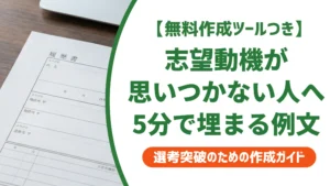 志望動機が思いつかない人へ｜5分で埋まる穴埋め例文を徹底解説