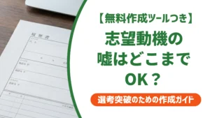志望動機の嘘はどこまでOK？見抜かれない書き方と例文を徹底解説