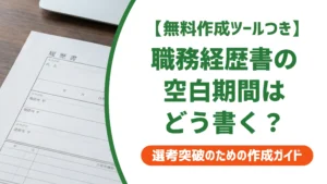 職務経歴書の空白期間の書き方｜何ヶ月から書く？理由別例文を徹底解説