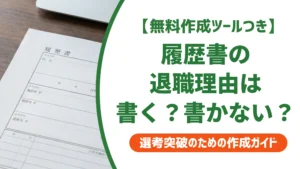 履歴書の退職理由は書かないでOK｜書くと得する4つのケースを徹底解説